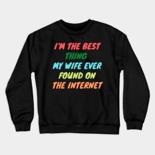 I'm The Best Thing My Wife Ever Found On The Internet Crewneck Sweatshirt